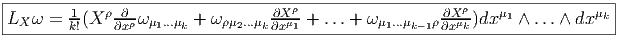 |----------------------------------------------------------------------------|
|LX ω = -1(X ρ-∂-ωμ ...μ  + ωρμ ...μ  ∂Xμρ-+ ...+  ωμ ...μ   ρ ∂Xρμ-)dxμ1 ∧ ... ∧ dxμk
--------k!----∂xρ--1--k------2--k-∂x-1-----------1--k-1-∂x-k------------------