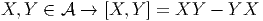 X, Y ∈ A  →  [X, Y ] = XY  - Y X  