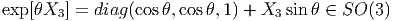 exp [θX3 ] = diag(cosθ, cosθ,1) + X3 sin θ ∈ SO (3)  