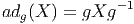 ad (X ) = gXg -1
  g
