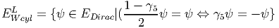   L                   1---γ5
E W eyl = {ψ ∈ EDirac|(   2  ψ  = ψ ⇔  γ5ψ =  - ψ }
       