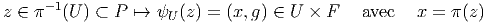 z ∈ π-1(U ) ⊂ P ↦→  ψU (z) = (x,g) ∈ U × F    avec   x = π(z)  