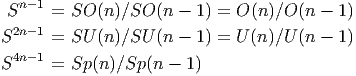   n-1
S     = SO  (n)∕SO (n - 1) = O (n)∕O (n - 1)
S2n-1 = SU  (n )∕SU (n - 1) = U (n)∕U (n - 1)
 4n-1
S     = Sp (n)∕Sp (n - 1)
       