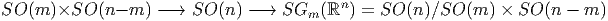                                           n
SO (m )×SO  (n- m ) - → SO (n) -→  SGm  (ℝ ) = SO  (n )∕SO (m ) × SO (n - m )
          