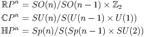     n
 ℝP   = SO  (n)∕SO (n - 1) × ℤ2
 ℂP n = SU  (n )∕S(U (n - 1) × U(1))
    n
ℍP    = Sp (n)∕S (Sp(n - 1) × SU (2))
       