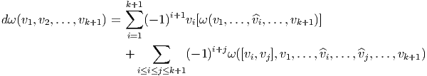                       k+1
                      ∑       i+1
dω (v1,v2,...,vk+1 ) =    (- 1)  vi[ω(v1,...,^vi,...,vk+1)]
                      i=1 ∑
                      +         (- 1)i+jω([vi,vj],v1,...,^vi,...,^vj,...,vk+1)
                        i≤i≤j≤k+1
