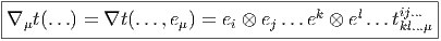 |-----------------------------------k----l----ij...-|
-∇μt(...) =-∇t(...,eμ)-=-ei ⊗-ej ...e-⊗-e-...tkl...μ--
