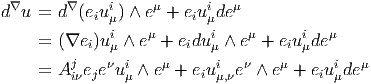  ∇      ∇     i    μ      i  μ
d  u = d  (eiu μ) ∧ e + eiuμde
     = (∇ei )ui ∧ eμ + eidui ∧ eμ + eiui deμ
         j    μ           μ           μ
     = A iνejeνuiμ ∧ eμ + eiuiμ,νeν ∧ eμ + eiuiμdeμ
