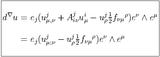 |---------------------------------------|
|                                       |
d∇u  = ej(uj  +  Aj ui - uj1fνμρ)eν ∧ eμ|
|          μ,ν    iν μ    ρ2            |
|          j      j1   ρ  ν   μ         |
|    = ej(uμ;ν - uρ2fνμ )e ∧ e          |
-----------------------------------------
