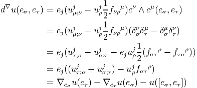                          1
d∇u(eσ,e τ) = ej(ujμ;ν - ujρ--fνρμ)eν ∧ eμ(eσ,eτ)
                         2
           =  ej(uj   - uj1-fνρμ)(δνδ μ- δμ δν)
                  μ;ν    ρ2       σ τ    σ  τ
                  j     j        j1-   ρ      ρ
           =  ej(u τ;σ - uσ;τ - eju ρ2(fστ - fτσ ))
                   j     j      j   ρ
           =  ej((u τ;σ - uσ;τ) - uρfστ )
           =  ∇eσu (e τ) - ∇e τu(eσ) - u([eσ,eτ])
