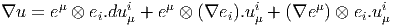        μ       i    μ          i       μ       i
∇u =  e ⊗  ei.duμ + e  ⊗ (∇ei ).uμ + (∇e  ) ⊗ ei.uμ
