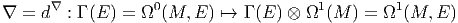       ∇           0                    1         1
∇ = d   : Γ (E ) = Ω (M, E) ↦→ Γ (E ) ⊗ Ω (M ) = Ω (M, E )  