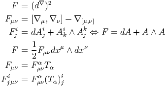    F =  (d∇)2

 F μν = [∇ μ,∇ ν] - ∇ [μ,ν]
  F ij = dAij + Aik ∧ Akj ⇔ F = dA + A ∧ A

   F =  1F μνdxμ ∧ dxν
        2
 F μν = FμανT α
  i       α    i
F jμν = Fμν(Tα )j
