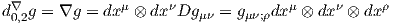  ∇             μ     ν              μ    ν     ρ
d0,2g = ∇g = dx  ⊗ dx  Dgμν = gμν;ρdx  ⊗ dx  ⊗ dx  