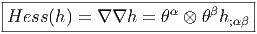 |-------------------------------|
Hess  (h) = ∇ ∇h =  θα ⊗ θβh;αβ |
--------------------------------  