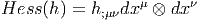                   μ     ν
Hess  (h ) = h;μνdx  ⊗  dx  