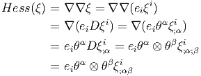 Hess (ξ) = ∇ ∇ ξ = ∇ ∇ (eiξi)
                   i         α i
         = ∇ (eiD ξ) = ∇ (eiθ ξ;α)
         = eiθαD ξi;α =  eiθα ⊗ θβ ξi;α;β
              α    β i
         = eiθ  ⊗ θ ξ;αβ
       