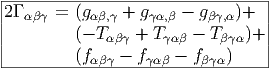 |---------------------------------|
|2Γ αβγ = (gαβ,γ + gγα,β - gβγ,α )+  |
|        (- T    + T    - T    )+ |
|            αβγ     γα β    βγα   |
---------(fα-βγ---fγαβ---fβγα)-----|
