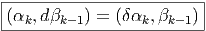 |-------------------------|
-(αk,dβk--1) =-(δ-αk,βk-1)-|  