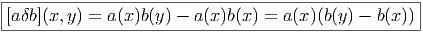 |---------------------------------------------------|
[aδb](x,y) = a(x)b(y) - a(x)b(x) = a(x)(b(y) - b(x))|
-----------------------------------------------------  