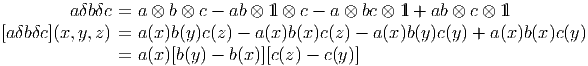          aδbδc = a ⊗ b ⊗ c - ab ⊗ 1l ⊗ c - a ⊗ bc ⊗ 1l + ab ⊗ c ⊗ 1l

[aδbδc](x,y,z) = a (x)b(y )c(z) - a(x)b(x)c(z) - a(x)b(y)c(y) + a(x)b(x)c(y)
               = a (x)[b(y) - b(x)][c(z) - c(y)]
