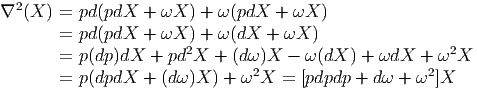   2
∇  (X ) = pd (pdX  +  ωX ) + ω(pdX  + ωX  )
        = pd (pdX  +  ωX ) + ω(dX  + ωX )
        = p(dp )dX  + pd2X  + (dω )X -  ω(dX ) + ωdX  + ω2X
        = p(dpdX  +  (d ω)X ) + ω2X  = [pdpdp + dω + ω2 ]X
