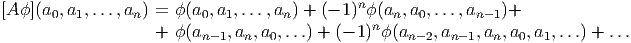                                              n
[Aϕ ](a0,a1,...,an) =  ϕ(a0,a1,...,an) + (- 1) ϕ(an,a0,...,an- 1)+
                   +  ϕ(an-1,an,a0,...) + (- 1)nϕ (an-2,an-1,an, a0,a1,...) + ...
          